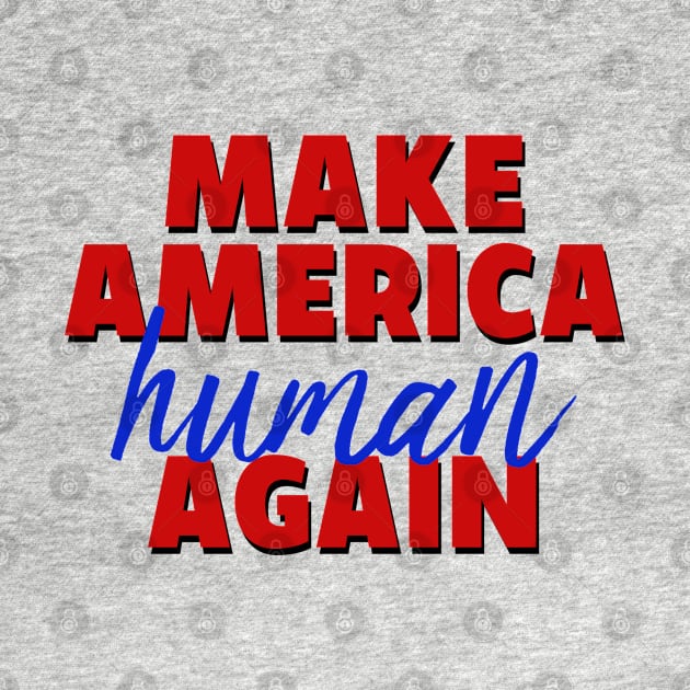 Make America Human Again by aliciahasthephonebox